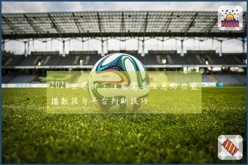 2026世界杯下注前需要注意哪些直播数据与平台判断技巧