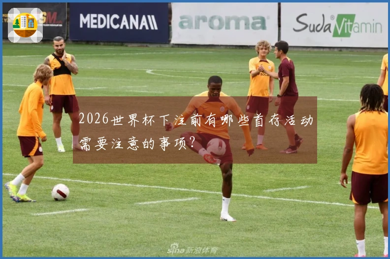 2026世界杯下注前有哪些首存活动需要注意的事项?