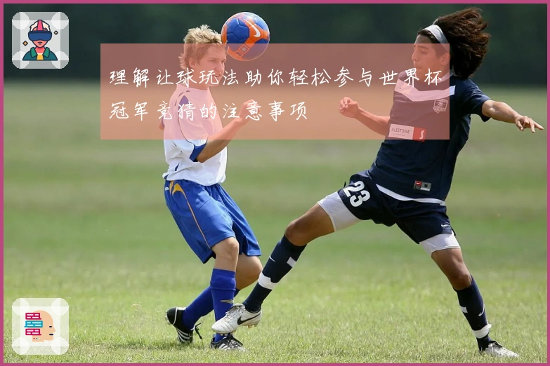 理解让球玩法助你轻松参与世界杯冠军竞猜的注意事项