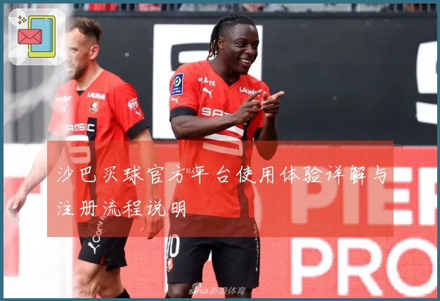 沙巴买球官方平台使用体验详解与注册流程说明