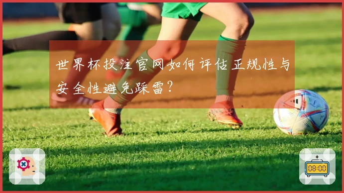 世界杯投注官网如何评估正规性与安全性避免踩雷？