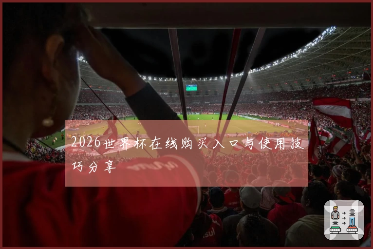 2026世界杯在线购买入口与使用技巧分享