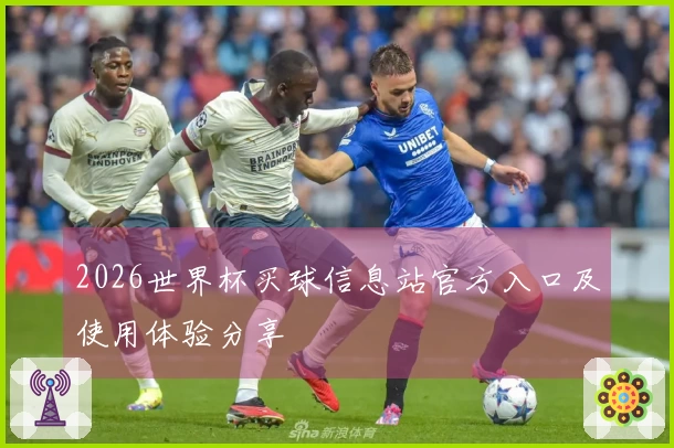 2026世界杯买球信息站官方入口及使用体验分享