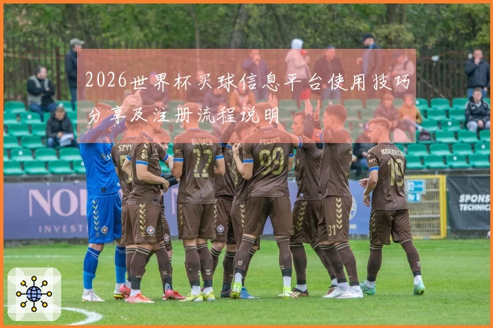 2026世界杯买球信息平台使用技巧分享及注册流程说明
