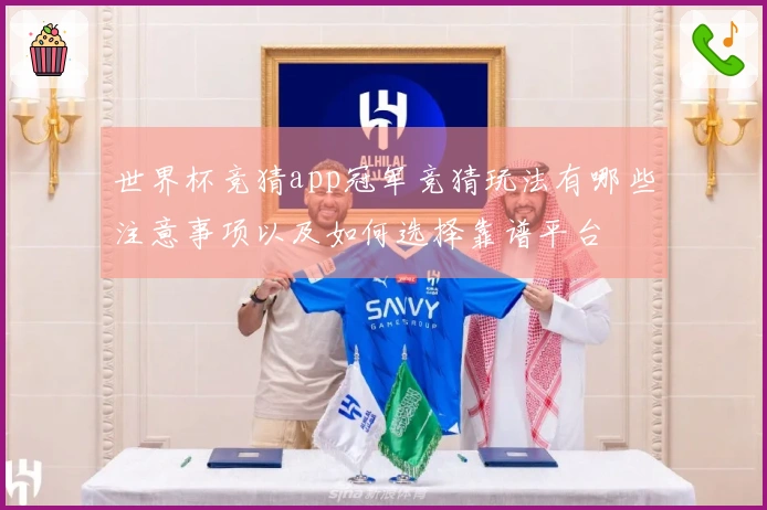 世界杯竞猜app冠军竞猜玩法有哪些注意事项以及如何选择靠谱平台