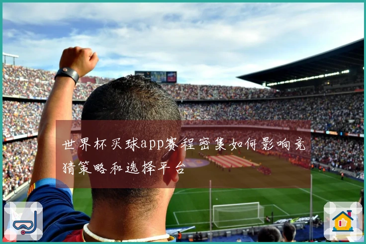 世界杯买球app赛程密集如何影响竞猜策略和选择平台