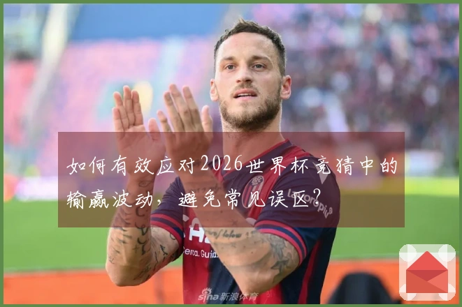 如何有效应对2026世界杯竞猜中的输赢波动，避免常见误区？