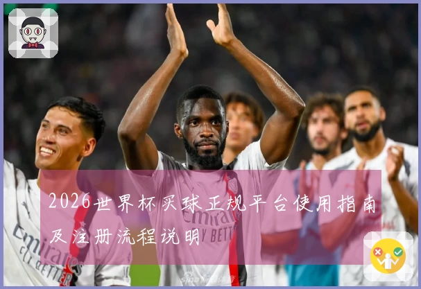 2026世界杯买球正规平台使用指南及注册流程说明