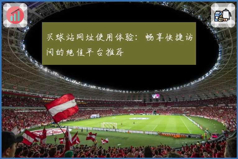 买球站网址使用体验：畅享快捷访问的绝佳平台推荐