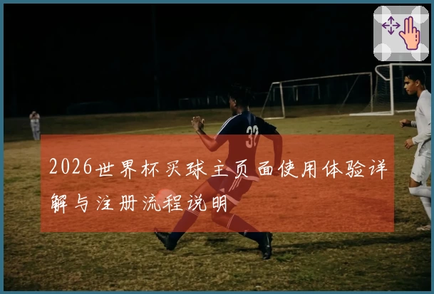 2026世界杯买球主页面使用体验详解与注册流程说明