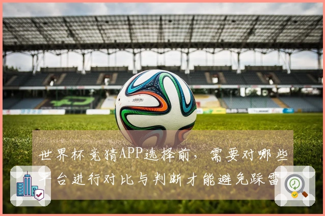 世界杯竞猜APP选择前，需要对哪些平台进行对比与判断才能避免踩雷？