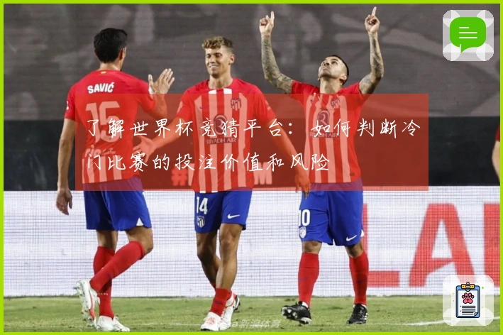 了解世界杯竞猜平台：如何判断冷门比赛的投注价值和风险