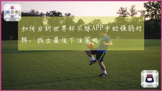 如何分析世界杯买球APP中的强弱对阵，找出最佳下注策略
