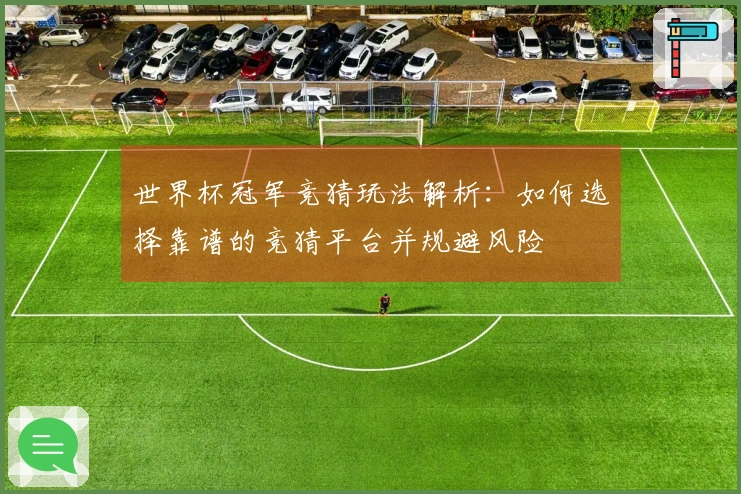 世界杯冠军竞猜玩法解析：如何选择靠谱的竞猜平台并规避风险